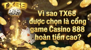 Vì sao TX68 được chọn là cổng game Casino 888 hoàn tiền cao?